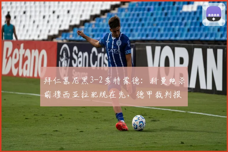 拜仁慕尼黑3-2多特蒙德：科曼绝杀前穆西亚拉犯规在先，德甲裁判报告自相矛盾