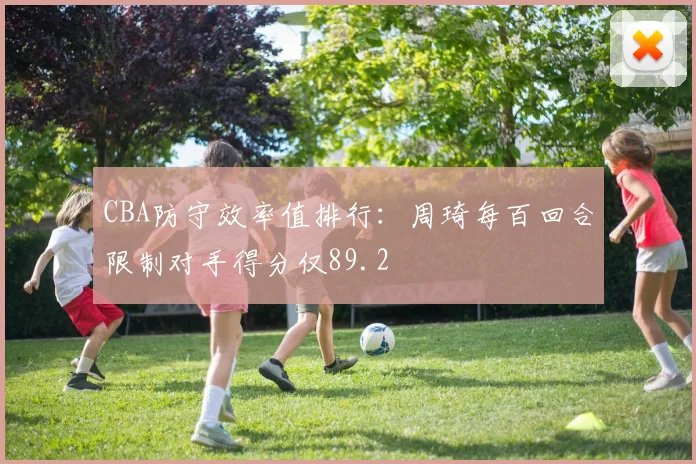 CBA防守效率值排行：周琦每百回合限制对手得分仅89.2